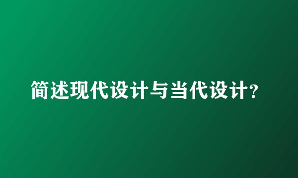 简述现代设计与当代设计？