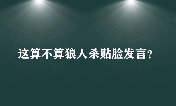 这算不算狼人杀贴脸发言？