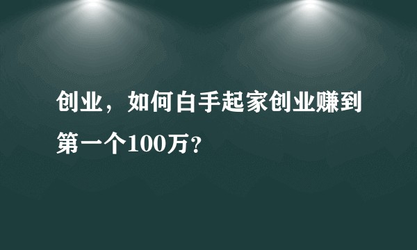 创业，如何白手起家创业赚到第一个100万？