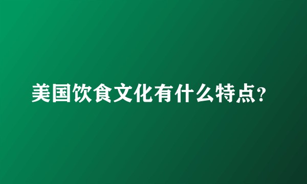 美国饮食文化有什么特点？