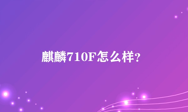 麒麟710F怎么样？