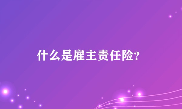 什么是雇主责任险？
