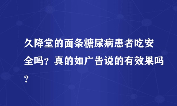 久降堂的面条糖尿病患者吃安全吗？真的如广告说的有效果吗？