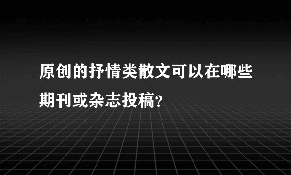 原创的抒情类散文可以在哪些期刊或杂志投稿？