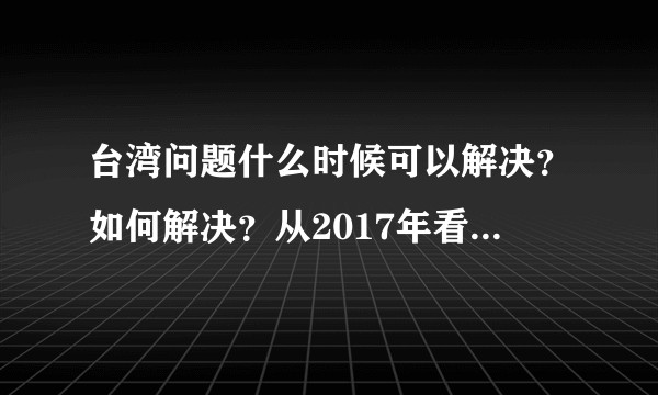 台湾问题什么时候可以解决？如何解决？从2017年看，5年内有希望吗？