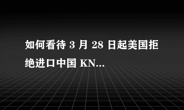 如何看待 3 月 28 日起美国拒绝进口中国 KN95 标准口罩?