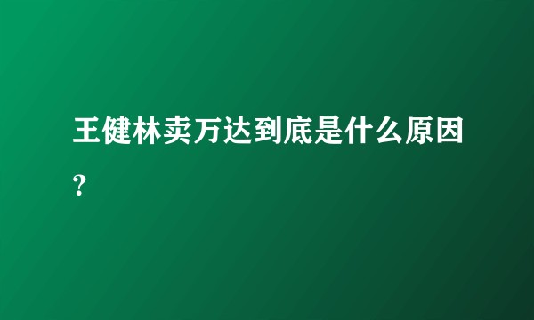 王健林卖万达到底是什么原因？