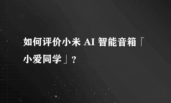 如何评价小米 AI 智能音箱「小爱同学」？