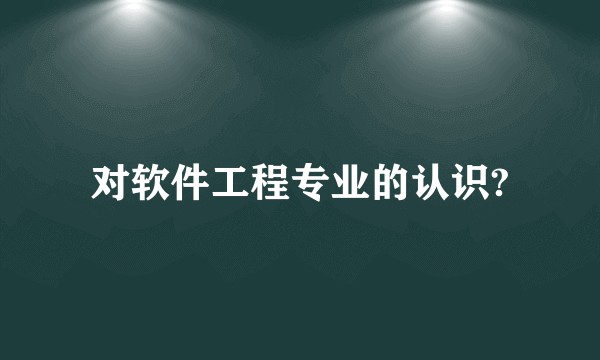 对软件工程专业的认识?