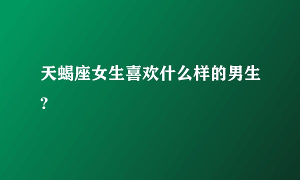 天蝎座女生喜欢什么样的男生?