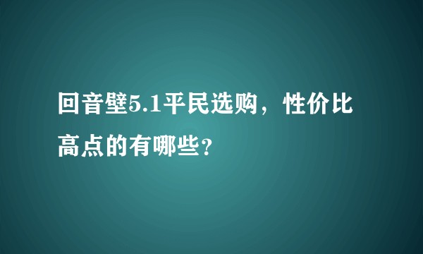 回音壁5.1平民选购，性价比高点的有哪些？