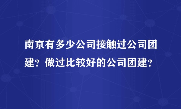 南京有多少公司接触过公司团建?做过比较好的公司团建?