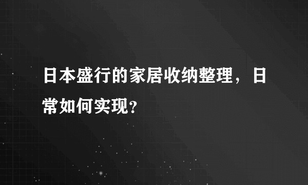 日本盛行的家居收纳整理，日常如何实现？