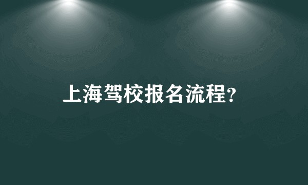 上海驾校报名流程?