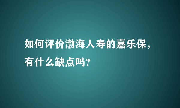 如何评价渤海人寿的嘉乐保，有什么缺点吗？