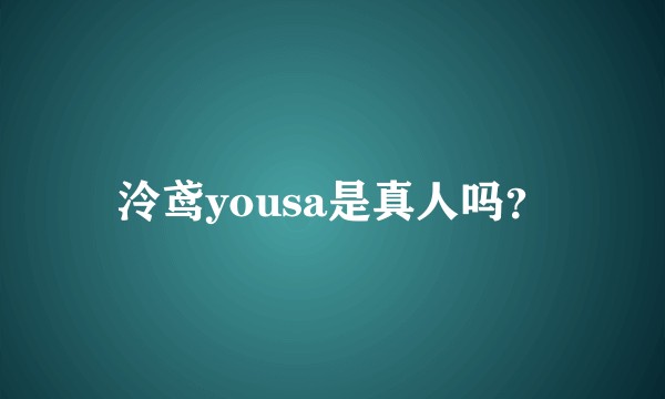 泠鸢yousa是真人吗?