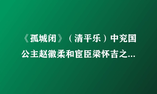 《孤城闭》（清平乐）中兖国公主赵徽柔和宦臣梁怀吉之间，是一种什么样的感情？