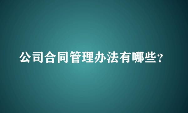 公司合同管理办法有哪些？