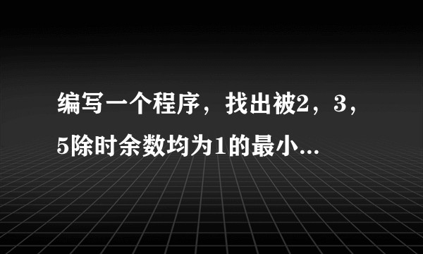 编写一个程序，找出被2，3，5除时余数均为1的最小的10个自然数?