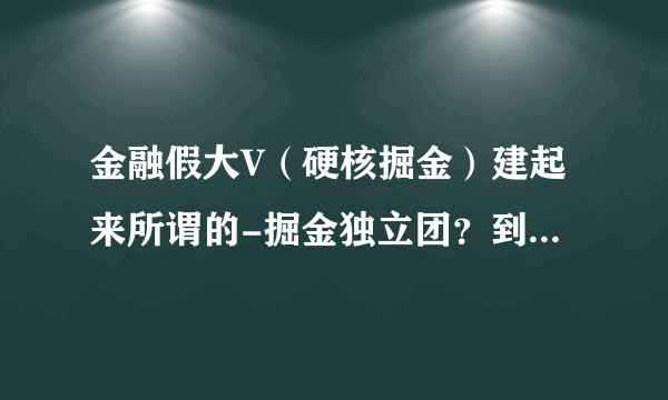 金融假大V（硬核掘金）建起来所谓的-掘金独立团？到底是怎样的呢？我跟你，全是骗子？