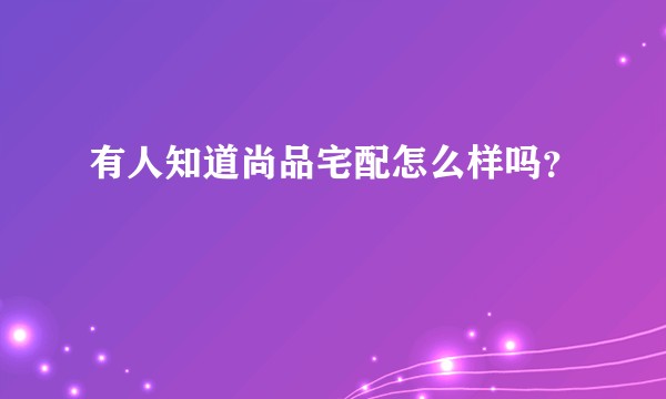 有人知道尚品宅配怎么样吗?