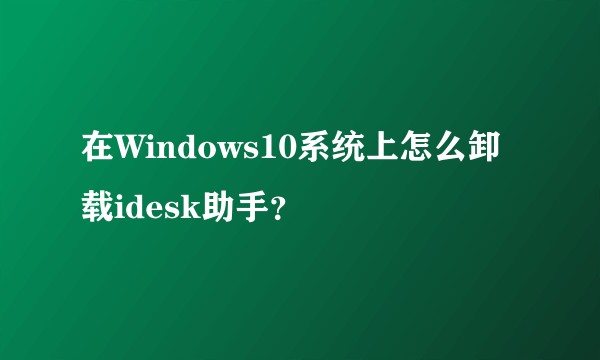 在Windows10系统上怎么卸载idesk助手？