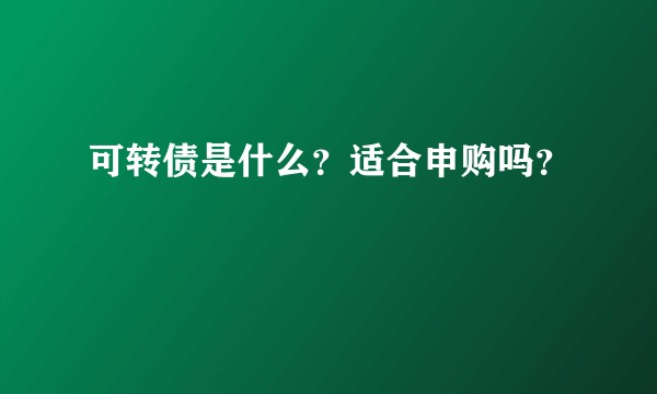 可转债是什么？适合申购吗？