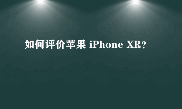 如何评价苹果 iPhone XR？