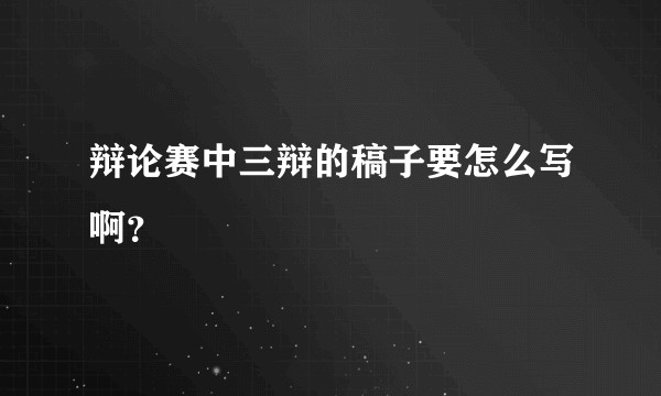 辩论赛中三辩的稿子要怎么写啊？
