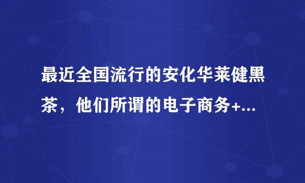 最近全国流行的安化华莱健黑茶,他们所谓的电子商务+互助式分销模式,是否涉嫌传销?