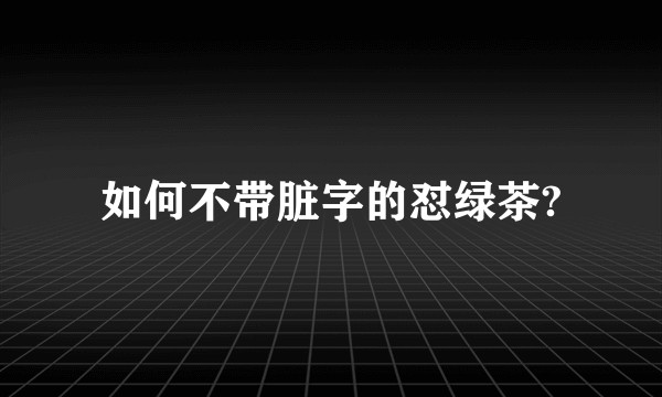 如何不带脏字的怼绿茶?