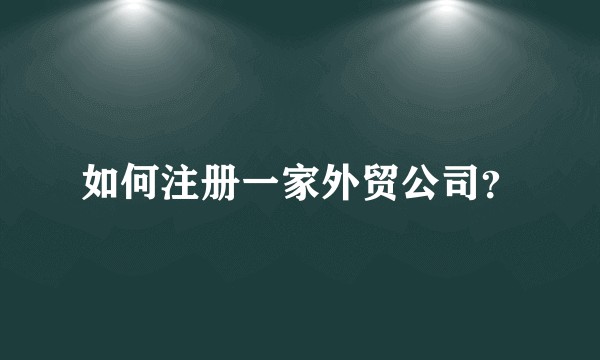 如何注册一家外贸公司？