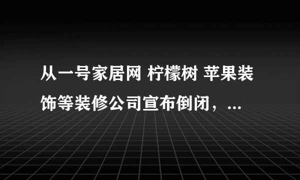 从一号家居网 柠檬树 苹果装饰等装修公司宣布倒闭，是否意味着套餐模式走向陌路？互联网家装开始衰退？