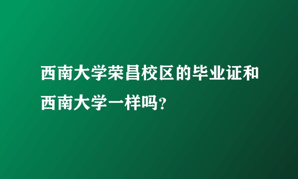 西南大学荣昌校区的毕业证和西南大学一样吗？