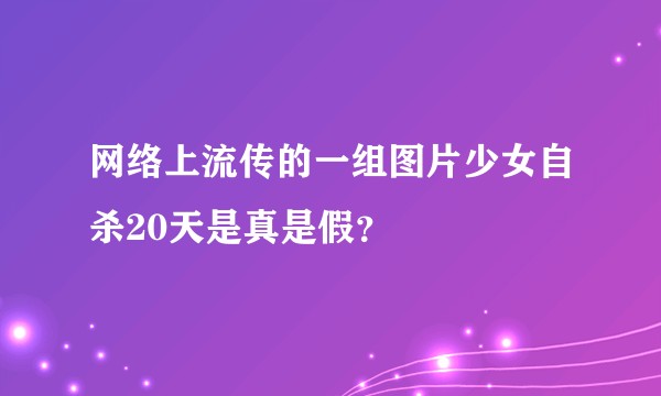 网络上流传的一组图片少女自杀20天是真是假？