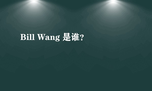 Bill Wang 是谁？