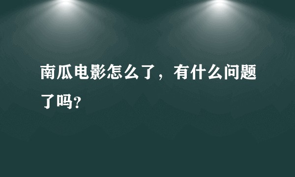 南瓜电影怎么了，有什么问题了吗？