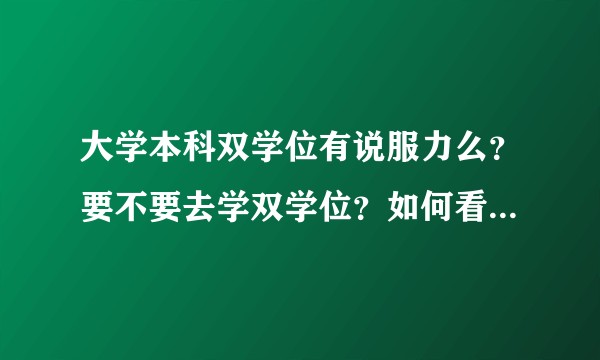大学本科双学位有说服力么？要不要去学双学位？如何看待双学位？