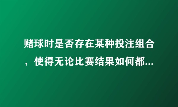赌球时是否存在某种投注组合，使得无论比赛结果如何都是赚的？