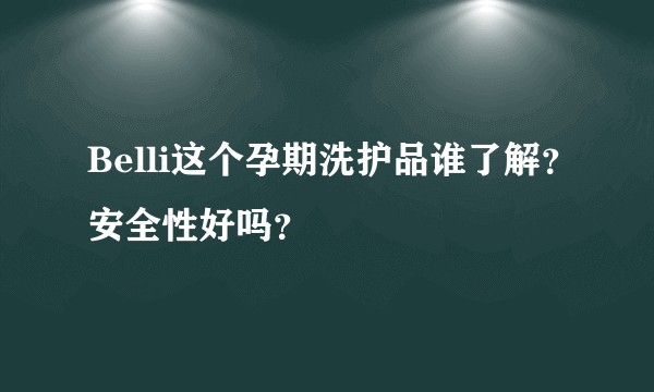 Belli这个孕期洗护品谁了解？安全性好吗？