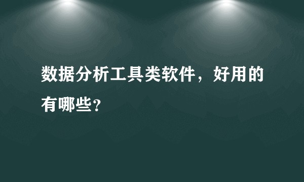 数据分析工具类软件,好用的有哪些?