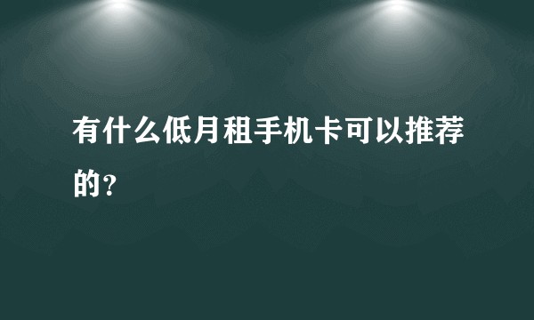 有什么低月租手机卡可以推荐的？