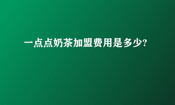 一点点奶茶加盟费用是多少?