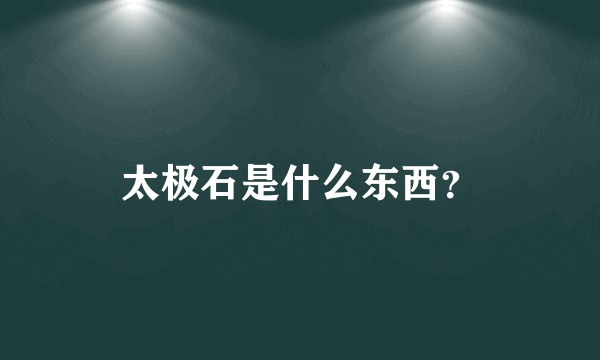 太极石是什么东西？