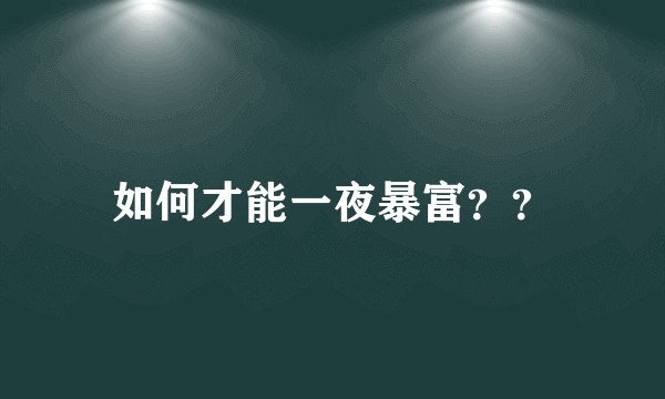 如何才能一夜暴富？？