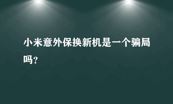 小米意外保换新机是一个骗局吗？