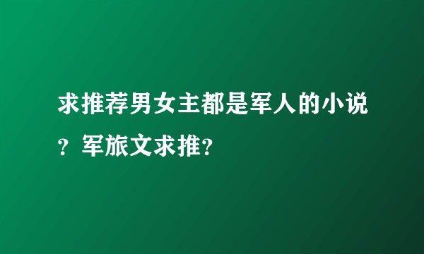 求推荐男女主都是军人的小说？军旅文求推？