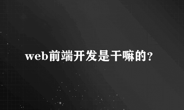 web前端开发是干嘛的？