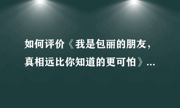 如何评价《我是包丽的朋友，真相远比你知道的更可怕》一文？有哪些新的信息量？