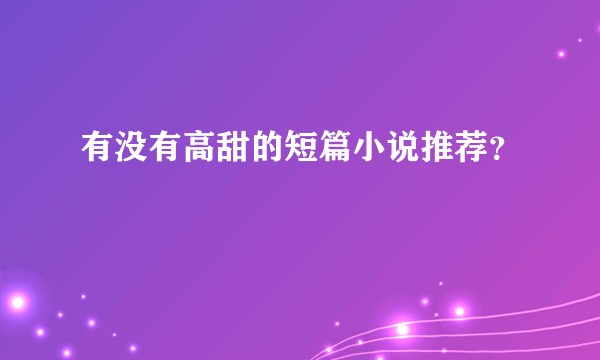 有没有高甜的短篇小说推荐？